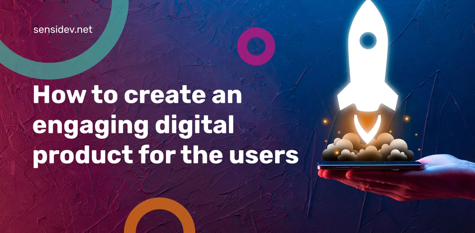 How to create an engaging digital product for the users